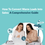 How to Convert Warm Leads into Sales: A Comprehensive Guide