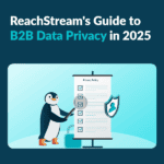 ReachStream's Guide to B2B Data Privacy in 2025 