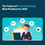 The Future of Email Marketing: Best Practices for 2025