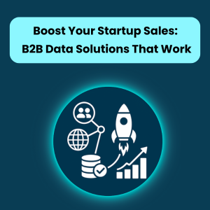 Boost Your Startup Sales B2B Data Solutions That Work