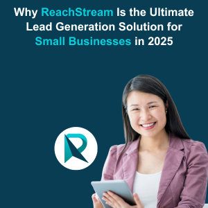 Why ReachStream Is the Ultimate Lead Generation Solution for Small Businesses in 2025 