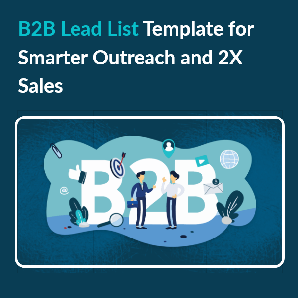 How a B2B Lead List Template Can Help You 2X Your Sales Boost Outreach Efficiency with This Proven B2B Lead List Template