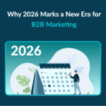 2026 Signals a Fundamental Shift in B2B Marketing Strategy Why 2026 Marks a New Era for B2B Marketing